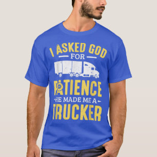 Truck Driver I Asked God For Patience He Made Me A T-Shirt