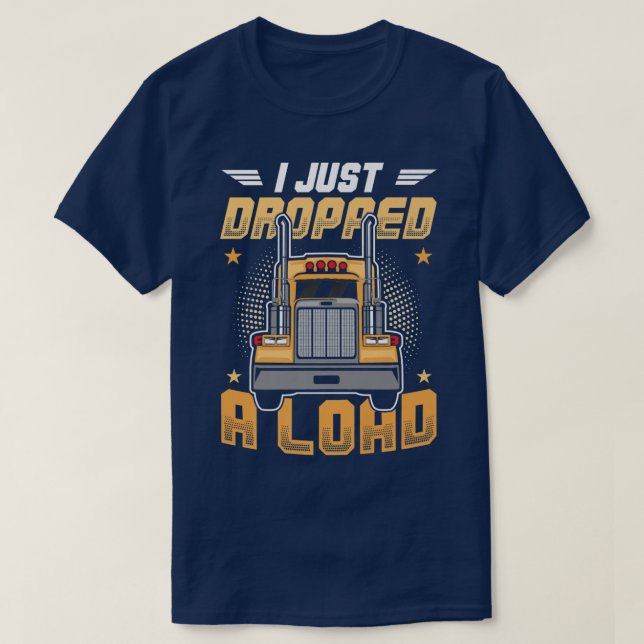 Truck Driver I Just Dropped A Load  T-Shirt (Design Front)