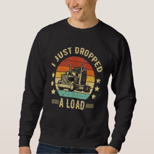 Truck Driver I Just Dropped A Load Truckdriver Ret Sweatshirt