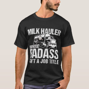 Truck Driver Milk Hauler Because Badass Isn't a Jo T-Shirt