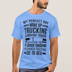 Truck Driver My Perfect Day Wake Up Trucking Truck T-Shirt