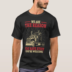 Truck Driver   We're The Reason You Have Stuff Tru T-Shirt