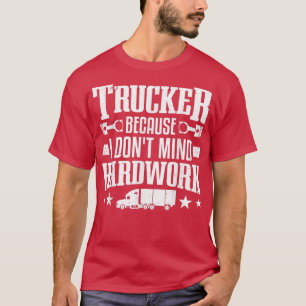 Trucker Because I Don't Mind Hardwork Truckers Tru T-Shirt