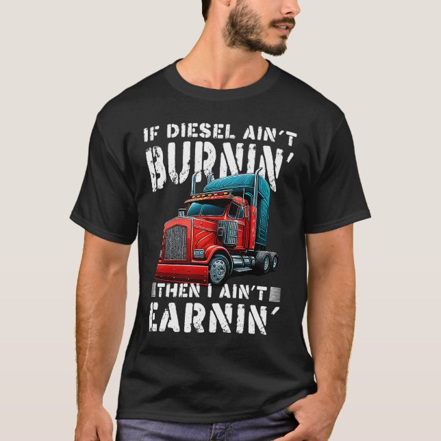 Trucker Diesel Aint Burning Earning Big Trailer Tr T-Shirt (Front)
