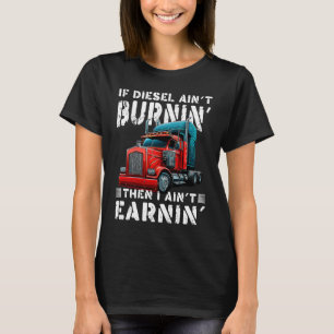Trucker Diesel Aint Burning Earning Big Trailer Tr T-Shirt