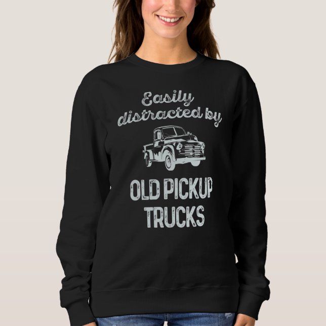 Trucker Easily Distracted By Old Pickup Trucks Sweatshirt (Front)