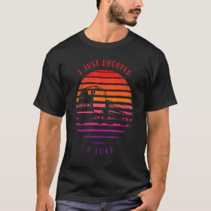 Trucker Fathers Day Tee I Just Dropped A Load Truc