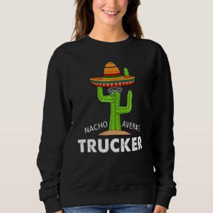 Trucker Humour Funny Meme Saying Nacho Average Tru Sweatshirt