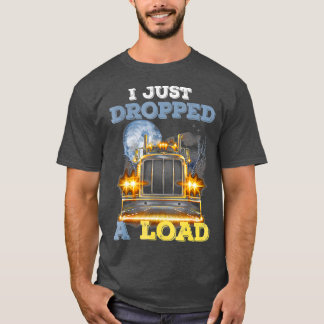 Trucker I Just Dropped A Load T-Shirt