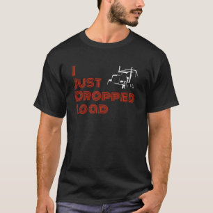 Trucker Quote I Just Dropped a Load Trucking Wear T-Shirt