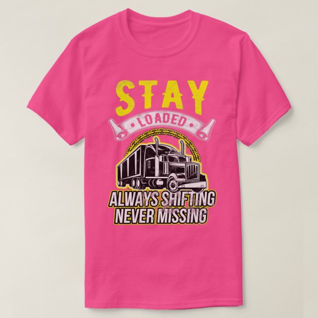 Trucker Stay Loaded Always Shifting Never Missing  T-Shirt (Design Front)