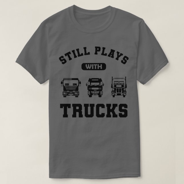 Trucker Still plays with trucks T-Shirt (Design Front)