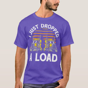 Trucker Truck Driver I Just Dropped A Load  T-Shir T-Shirt