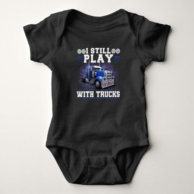 Trucker Truck Driver I Still Play With Trucks Baby Bodysuit (Front)