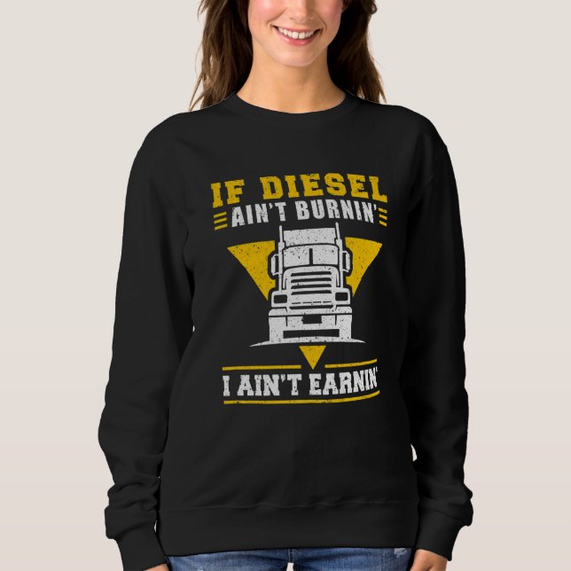 Trucker Truck Driver If Diesel AinT Burnin I AinT  Sweatshirt (Front)