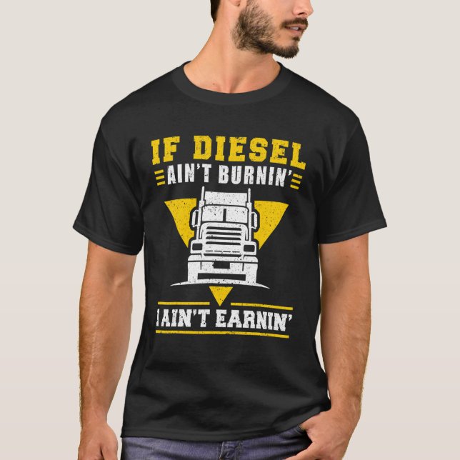 Trucker Truck Driver If Diesel Aint Burnin I Aint  T-Shirt (Front)