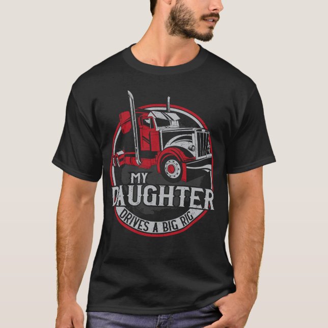 Trucker Truck Driver My Daughter Drives A Big Rig T-Shirt (Front)