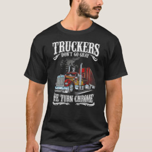 Truckers don t go gray We turn chrome T Shirt