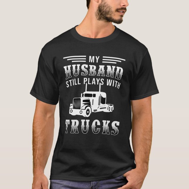 Truckers Wife My Husband Still Plays With Trucks T-Shirt (Front)