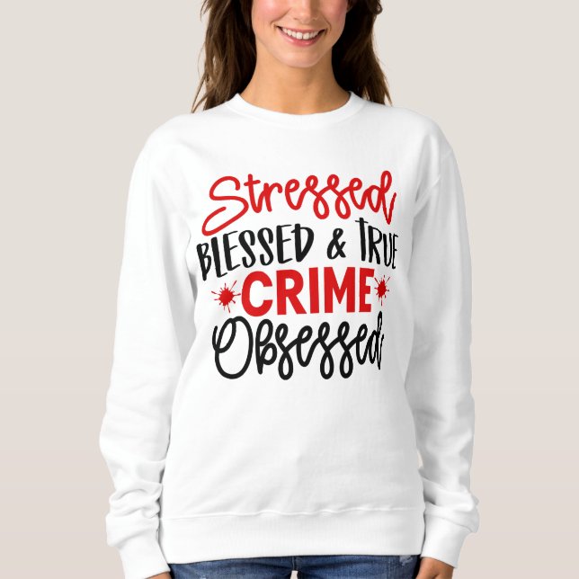 True Crime Junkie Stressed Blessed Murder Shows Sweatshirt (Front)