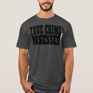 True Crime Obsessed True Crime Lover T-Shirt