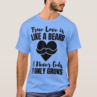 True Love Is Like A Beard It Never Ends It Only Gr T-Shirt