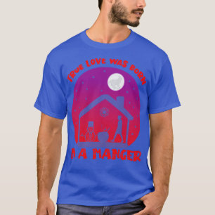 True Love was born in a manger Christmas T-Shirt