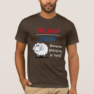 Trump 2016 - because thinking is hard! T-Shirt
