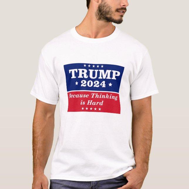 Trump 2024 Because Thinking is Hard T-Shirt (Front)