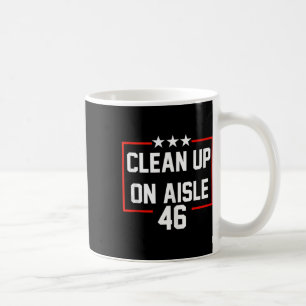 Trump 2024 Clean Up On Aisle 46 Anti Biden Coffee Mug