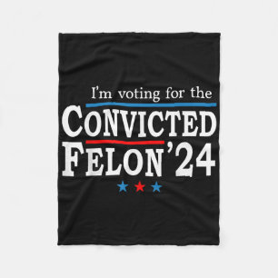 Trump 2024 Convicted Felon, Im Voting Convicted Fe Fleece Blanket