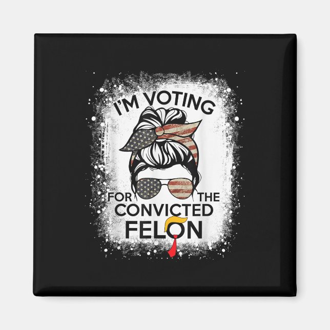 Trump 2024 Convicted Felon, Im Voting Convicted Fe Magnet (Front)