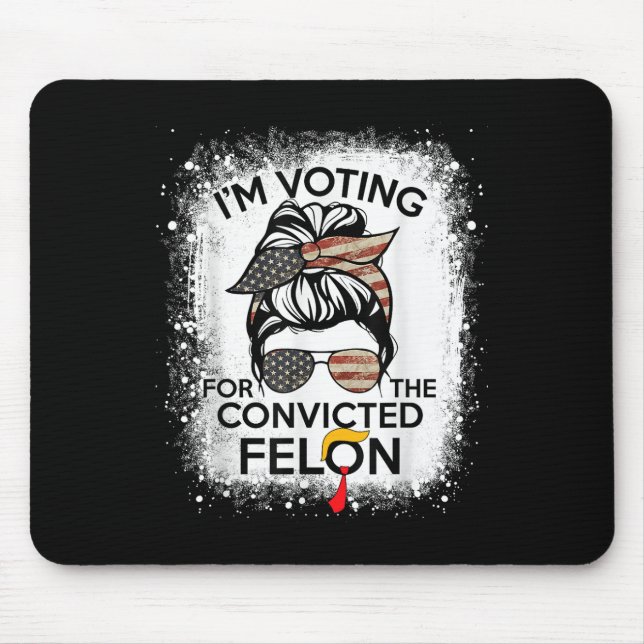 Trump 2024 Convicted Felon, Im Voting Convicted Fe Mouse Pad (Front)