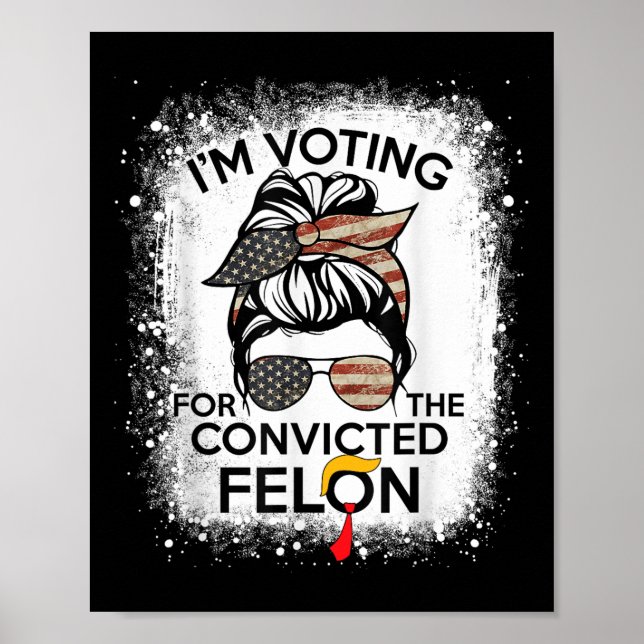Trump 2024 Convicted Felon, Im Voting Convicted Fe Poster (Front)