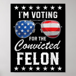 Trump 2024 Convicted Felon, Im Voting Convicted Fe Poster