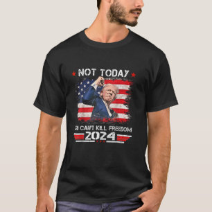 Trump 2024 Not Today You Can t Kill Freedom T Shir T-Shirt