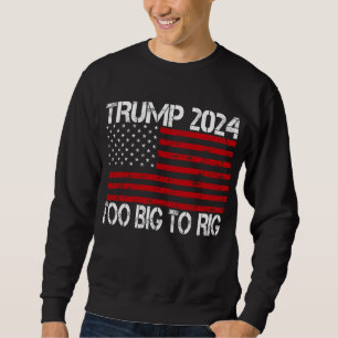 Trump 2024 Too Big To Rig - 2024 Elections Sweatshirt