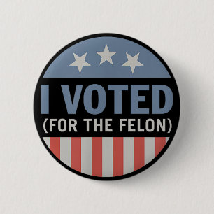 Trump 45 47 2024 I Voted For The Felon 2024 6 Cm Round Badge
