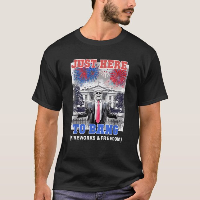 TRUMP 4th of July JUST HERE TO BANG Patriotic BBQ  T-Shirt (Front)