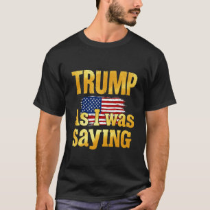 Trump As I Was Saying Funny Political Quote Design T-Shirt