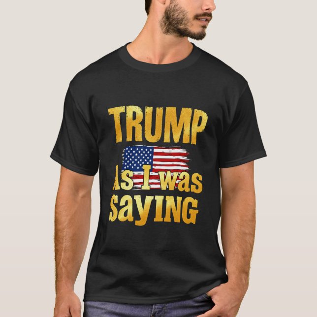 Trump As I Was Saying Funny Political Quote Design T-Shirt (Front)
