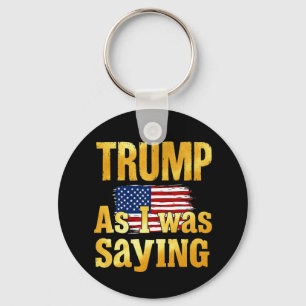 Trump As I Was Saying: Funny Political Quote  Key Ring