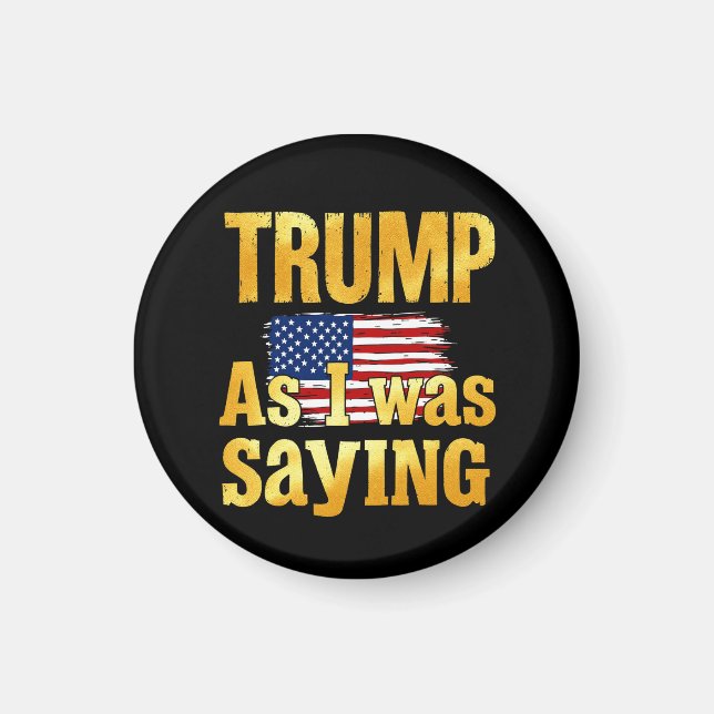 Trump As I Was Saying: Funny Political Quote  Magnet (Front)