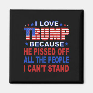 Trump Because He Pisses Off The People I Can't Sta Magnet
