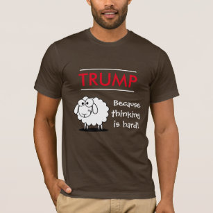 "Trump - because thinking is hard!" with sheep T-Shirt