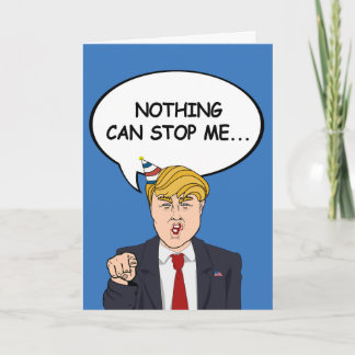 Trump Birthday Card - Nothing can stop me now - -