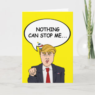 Trump Birthday Card - Nothing can stop me now - -