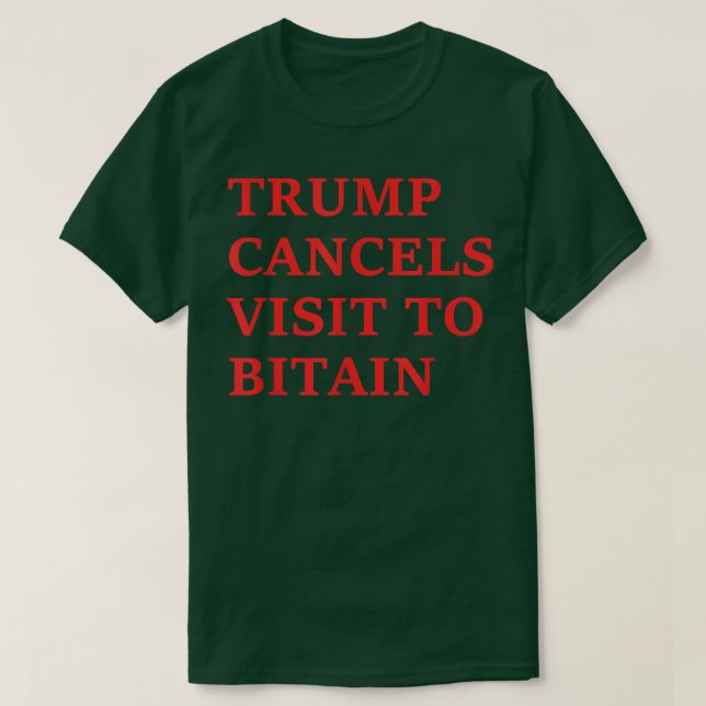 Trump Cancels Visit To Bitain  T-Shirt (Design Front)