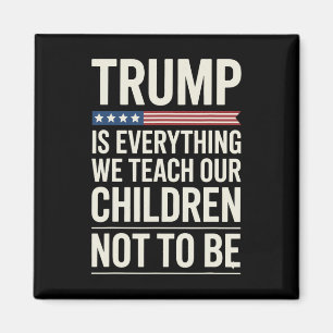 Trump Everything We Teach Our Children Not To Be Magnet