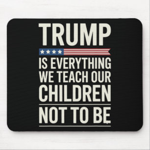 Trump Everything We Teach Our Children Not To Be  Mouse Pad